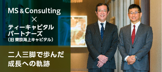 MS&Consulting × ティーキャピタルパートナーズ ～二人三脚で歩んだ成長への軌跡～